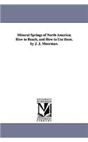 Mineral Springs of North America; How to Reach, and How to Use them. by J. J. Moorman.