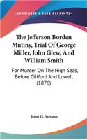 The Jefferson Borden Mutiny, Trial Of George Miller, John Glew, And William Smith: For Murder On The High Seas, Before Clifford And Lowell (1876)