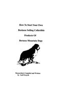 How To Start Your Own Business Selling Collectible Products Of Bernese Mountain Dogs: (English)