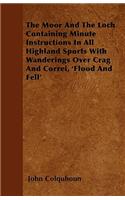 The Moor And The Loch Containing Minute Instructions In All Highland Sports With Wanderings Over Crag And Correi, 'Flood And Fell'