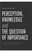 Perception, Knowledge and The Question of Importance: Seeking Reality, Certainty and Morality in a Twenty-first Century Philosophy