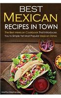 Best Mexican Recipes in Town: The Best Mexican Cookbook That Introduces You to Simple Yet Most Popular Mexican Dishes