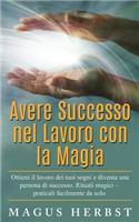 Avere Successo Nel Lavoro Con La Magia: Ottieni Il Lavoro Dei Tuoi Sogni E Diventa Una Persona Di Successo. Rituali Magici - Praticali Facilmente Da Solo.