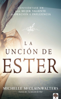 Unción de Ester: Conviértase En Una Mujer Valiente de Oración E Influencia / The Esther Anointing: Becoming a Woman of Prayer, Courage, and Influence: Conviértase En Una Mujer Valiente de Oración E Influencia