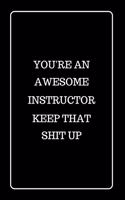 You're an Awesome Instructor Keep That Shit UP: Funny Blank Lined Journal for Gift
