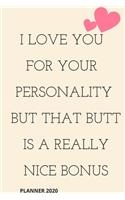 I Love You for Your Personality But That Butt is A Really Nice Bonus: perfect planner 2020 - Daily, Weekly, Monthly Year as a gift Birthday, Anniversary, ... Girlfriend (Valentine's Day Gift for Her): planner 2020 gift
