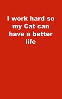 I work hard so my Cat can have a better life