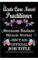 Acute Care Nurse Practitioner Because Badass Miracle Worker Isn't an Official Job Title