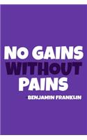 No Gains Without Pains - Benjamin Franklin: Blank Lined Notebook Journal: Benjamin Franklin Quotes Fan Lover President Gifts For Him Her 6x9 - 110 Blank Pages - Plain White Paper - Soft Cover 