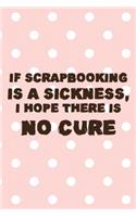 If Scrapbooking Is A Sickness, I Hope There IS No Cure: Scrapbook Notebook Journal Composition Blank Lined Diary Notepad 120 Pages Paperback Pink