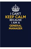 I Can't Keep Calm Because I Am A General Manager: Career journal, notebook and writing journal for encouraging men, women and kids. A framework for building your career.