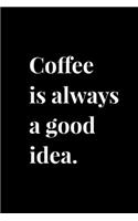 Coffee is Always a Good Idea.: 6x9 120 Page Lined Composition Notebook Funny Coffee Lover Gift