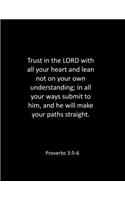 Trust in the LORD with all your heart and lean not on your own understanding; in all your ways submit to him, and he will make your paths straight. Proverbs 3
