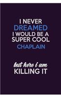 I Never Dreamed I Would Be A Super cool Chaplain But Here I Am Killing It: Career journal, notebook and writing journal for encouraging men, women and kids. A framework for building your career.