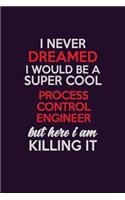 I Never Dreamed I Would Be A Super cool Process Control Engineer But Here I Am Killing It: Career journal, notebook and writing journal for encouraging men, women and kids. A framework for building your career.