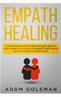 Empath Healing: A Comprehensive Healing Guide for Highly Sensitive People Enabling You to Stop Absorbing Other People's Pain and Overcome Negative Mindset