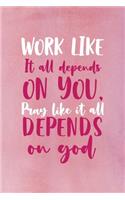 Work Like It All Depends On You, Pray Like It All Depends On GOD.