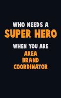 Who Need A SUPER HERO, When You Are Area Brand Coordinator: 6X9 Career Pride 120 pages Writing Notebooks