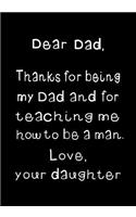 Dear Dad, thanks for teaching me how to be a man: Notebook, Dad's Journal, Father's Day gift from daughter - Funny Dad Gag Gifts(1 From Daughter to Father)