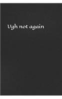 Ugh Not Again: A Lined Notebook for Your Everyday Needs