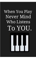 When You Play Never Mind Who Listens to You.: Novelty Birthday Piano Gifts Small Lined Notebook / Journal to Write in