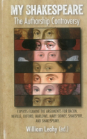 My Shakespeare: The Authorship Controversy: Experts Examine the Arguments for Bacon, Neville, Oxford, Marlowe, Mary Sidney, Shakspere, and Shakespeare