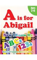 A is for Abigail: Now I Know My ABCs and 123s Coloring & Activity Book with Writing and Spelling Exercises (Age 2-6) 128 Pages