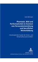 «Phantasie, Bild Und Performativitaet Im Kontext Von Personalentwicklung Und Beruflicher Weiterbildung»