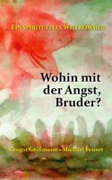 Wohin mit der Angst, Bruder?: Ein spirituelles Willkommen