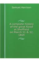 A Complete History of the Great Flood at Sheffield on March 11 & 12, 1864