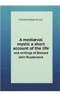 A Mediæval Mystic a Short Account of the Life and Writings of Blessed John Ruysbroeck