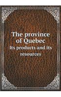 The Province of Quebec Its Products and Its Resources