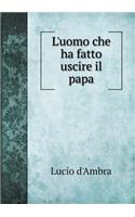 L'uomo che ha fatto uscire il papa