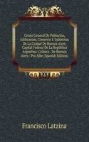 Censo General De Poblacion, Edificacion, Comercio E Industrias De La Ciudad De Buenos Aires, Capital Federal De La Republica Argentina: Cronica . De Buenos Aires / Por Albe (Spanish Edition)