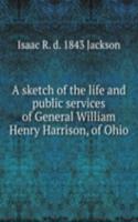 sketch of the life and public services of General William Henry Harrison, of Ohio