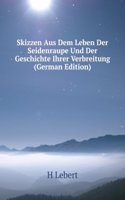 Skizzen Aus Dem Leben Der Seidenraupe Und Der Geschichte Ihrer Verbreitung (German Edition)