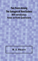 Two Years Among the Savages of New Guinea With Introductory Notes on North Queensland.