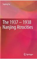 The 1937 – 1938 Nanjing Atrocities