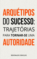Arquétipos do sucesso: trajetórias para tornar-se uma autoridade(Arquétipos No Dia a Dia)