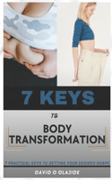 7 Keys to Body Transformation: Discover 7 Practical Keys to Getting Your Desired Shape