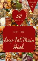 Oh! Top 50 Low-Fat Main Dish Recipes Volume 6: A Must-have Low-Fat Main Dish Cookbook for Everyone