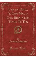 Una En Otra, Y, Con Mal O Con Bien, a Los Tuyos Te Ten (Classic Reprint)