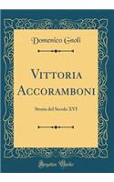 Vittoria Accoramboni: Storia del Secolo XVI (Classic Reprint)