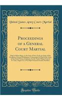 Proceedings of a General Court Martial: Held at White Plains, in the State of New-York, by Order of His Excellency General Washington, Commander in Chief of the Army of the United States of America, for the Trial of Major General St. Clair, August : Held at White Plains, in the State of New-York, by Order of His Excellency General Washington, Commander in Chief of the Army of the United States o