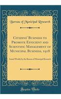 Citizens' Business to Promote Efficient and Scientific Management of Municipal Business, 1918: Issued Weekly by the Bureau of Municipal Research (Classic Reprint)