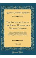 The Political Life of the Right Honourable George Canning, Vol. 2 of 3: From His Acceptance of the Seals of the Foreign Department, in September, 1822, to the Period of His Death, in August, 1827; Together with a Short Review of Foreign Affairs, Su