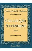 Celles Qui Attendent: Poèmes (Classic Reprint)