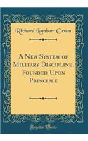 A New System of Military Discipline, Founded Upon Principle (Classic Reprint)