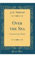 Over the Sea: A Summer Trip to Britain (Classic Reprint)