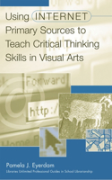 Using Internet Primary Sources to Teach Critical Thinking Skills in Visual Arts: (Libraries Unlimited Professional Guides in School Librarianship)